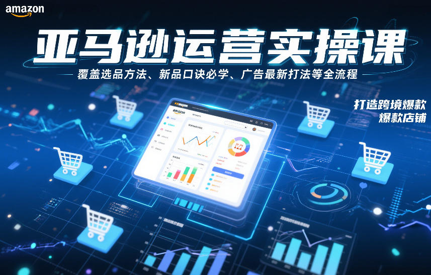 亚马逊运营实操课，覆盖选品方法、新品口诀必学、广告最新打法等全流程，打造跨境爆款店铺-汉兴项目网创资源网