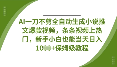 AI一刀不剪全自动生成小说推文爆款视频,条条视频上热门,新手小白也能当天日入数张-汉兴项目网创资源网