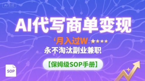 AI代写商单变现，月入过W，永不淘汰副业兼职【保姆级SOP手册】-汉兴项目网创资源网