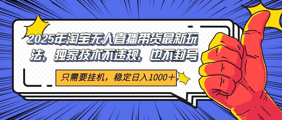 2025年淘宝无人直播带货 独家核心技术,不违规不封号,当天开播见收益1000+-汉兴项目网创资源网