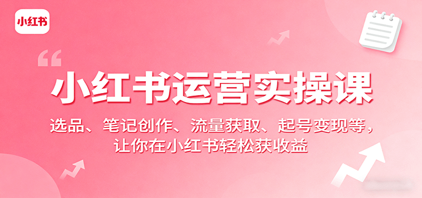小红书运营实操课:选品、笔记创作、流量获取、起号变现等,让你在小红书轻松获收益-汉兴项目网创资源网