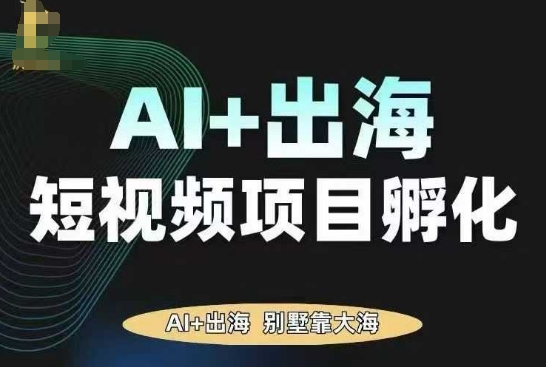AI·TikTok AI+出海短视频项目孵化，陪你从0-1借助AI实现出海变现-汉兴项目网创资源网