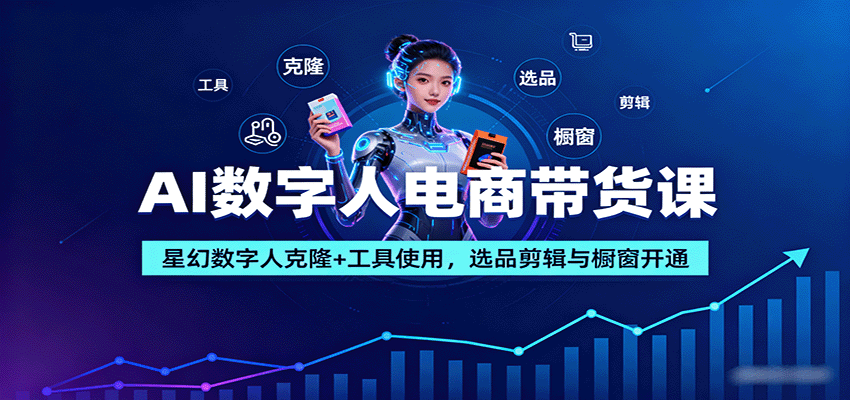 AI数字人电商带货课:星幻数字人克隆+工具使用,选品剪辑与橱窗开通-汉兴项目网创资源网