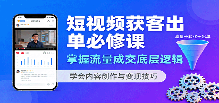 短视频获客出单必修课:掌握流量成交底层逻辑,学会内容创作与变现技巧-汉兴项目网创资源网