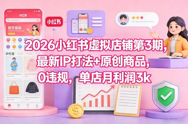 2026小红书虚拟店铺第3期，最新IP打法+原创商品，0违规，单店月利润3k+-汉兴项目网创资源网