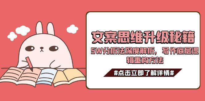 文案思维升级秘籍，5W分析法深度解析，写作底层逻辑重构方法-汉兴项目网创资源网