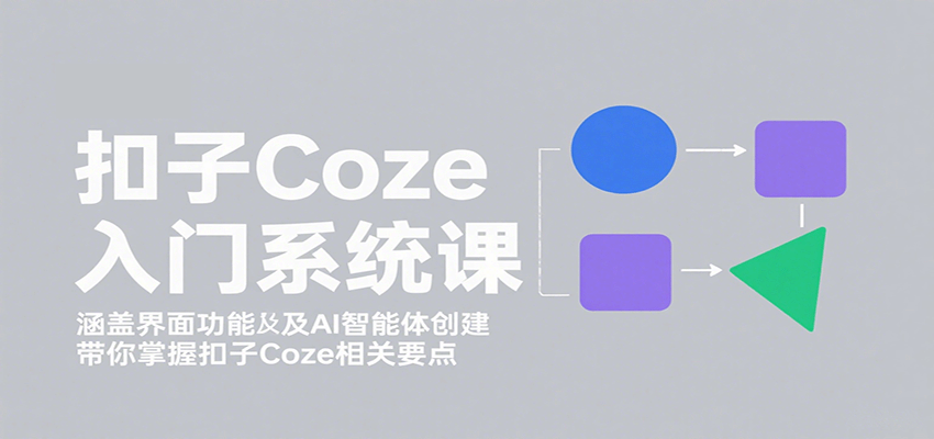扣子Coze入门系统课:涵盖界面功能及AI智能体创建,带你掌握扣子Coze相关要点-汉兴项目网创资源网