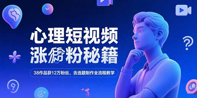 心理短视频涨粉秘籍，38作品获12万粉丝，含选题制作全流程教学-汉兴项目网创资源网