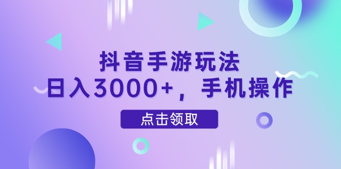 抖音手游玩法,日入3000+,手机操作-汉兴项目网创资源网