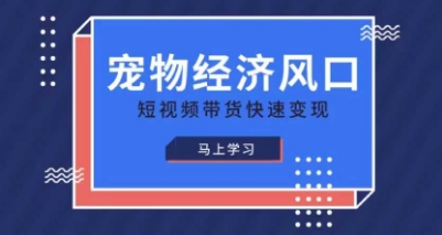 宠物赛道快速变现精品课，宠物经济风口，短视频带货快速变现-汉兴项目网创资源网