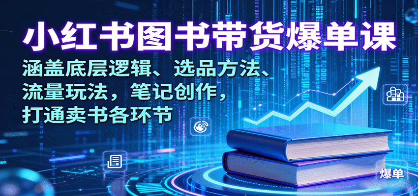 小红书图书带货爆单课:涵盖底层逻辑、选品方法、流量玩法,笔记创作,打通卖书各环节-汉兴项目网创资源网