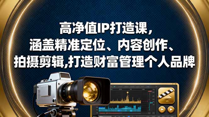 高净值IP打造课，涵盖精准定位、内容创作、拍摄剪辑,打造财富管理个人品牌-汉兴项目网创资源网