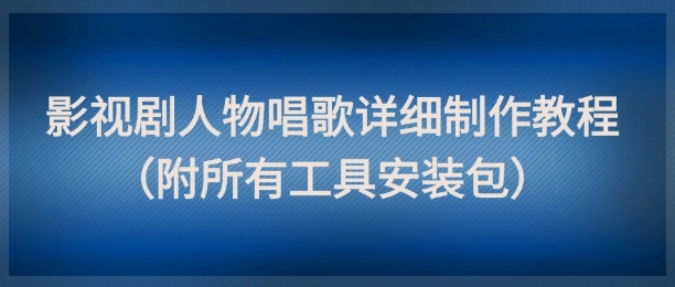 影视剧人物唱歌详细制作教程，点赞量动辄几十W(附所有工具安装包)-汉兴项目网创资源网
