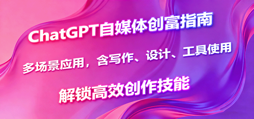 ChatGPT自媒体创富指南,多场景应用,含写作、设计、工具使用,解锁高效创作技能-汉兴项目网创资源网