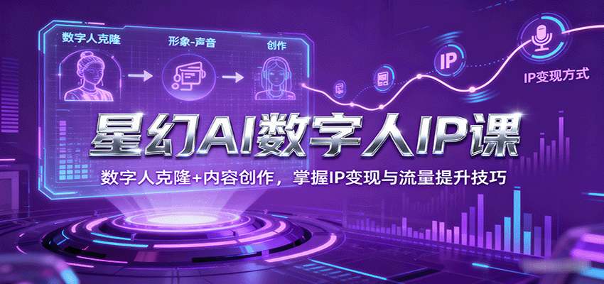 星幻AI数字人IP课,数字人克隆+内容创作,掌握IP变现与流量提升技巧-汉兴项目网创资源网