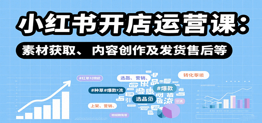 小红书开店运营课:选品、上架、营销、素材获取、内容创作及发货售后等-汉兴项目网创资源网