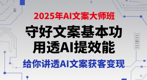 2025年AI文案大师班，守好文案基本功，用透AI提效能，给你讲透AI文案获客变现-汉兴项目网创资源网