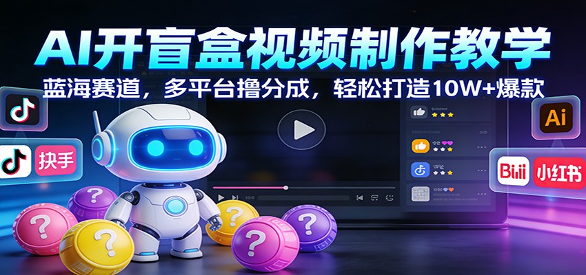 AI开盲盒视频制作教学：蓝海赛道，多平台撸分成，轻松打造10W+爆款-汉兴项目网创资源网