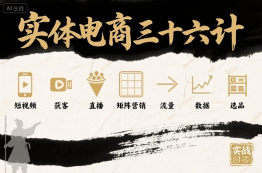 实体电商三十六计，短视频-获客-直播-矩阵营销-流量-数据-选品-汉兴项目网创资源网