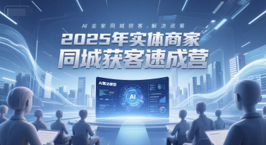 2025年实体商家同城获客速成营，同城企业AI获客全域解决方案-汉兴项目网创资源网