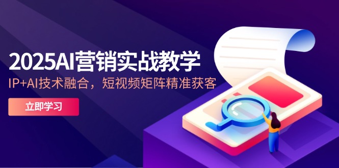 2025AI营销实战教学-5月，IP+AI技术融合，短视频矩阵精准获客-汉兴项目网创资源网