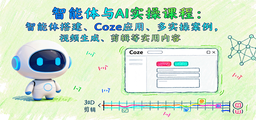 智能体与AI实操课程：智能体搭建、Coze应用、多实操案例，视频生成、剪辑等实用内容-汉兴项目网创资源网