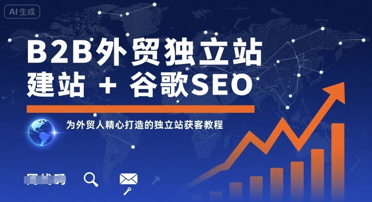 B2B外贸独立站建站+谷歌SEO，为外贸人精心打造的独立站获客教程-汉兴项目网创资源网