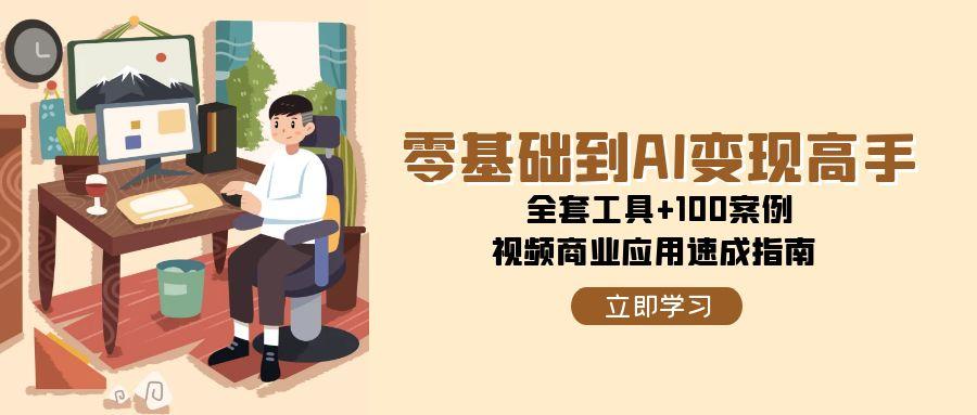 零基础到AI变现高手,全套工具+100案例,视频商业应用速成指南-汉兴项目网创资源网