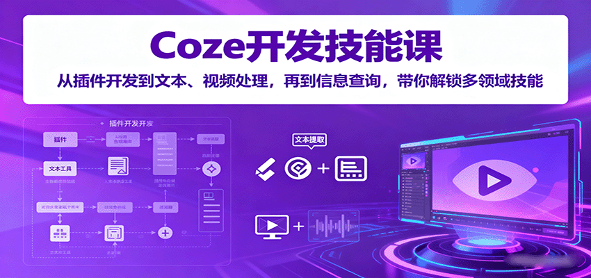 Coze开发技能课:从插件开发到文本、视频处理,再到信息查询,带你解锁多领域技能-汉兴项目网创资源网