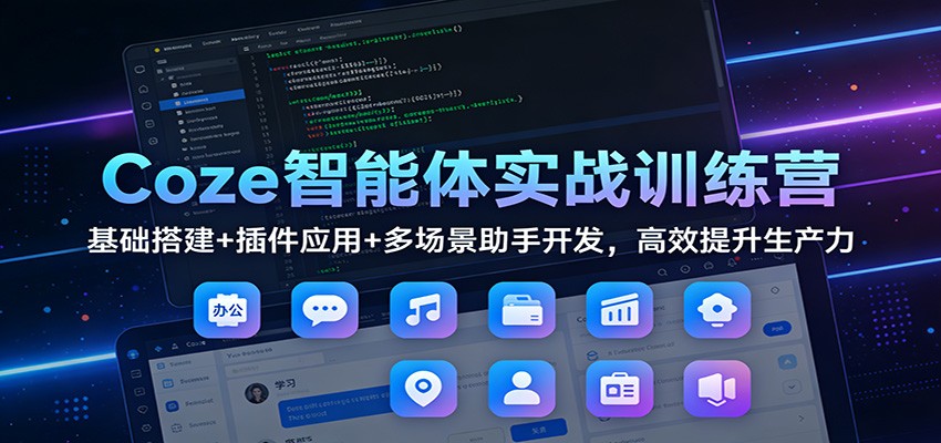 Coze智能体实战训练营：基础搭建+插件应用+多场景助手开发，高效提升生产力-汉兴项目网创资源网