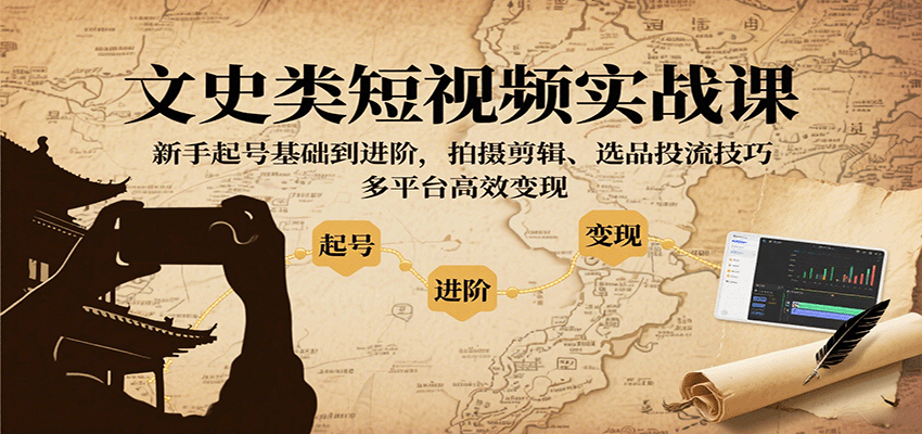 文史类短视频实战课,新手起号基础到进阶,拍摄剪辑、选品投流技巧,多平台高效变现-汉兴项目网创资源网