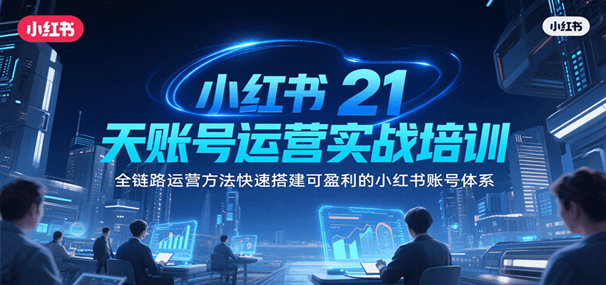 小红书21天账号运营实战培训,全链路运营方法快速搭建可盈利的小红书账号体系-汉兴项目网创资源网