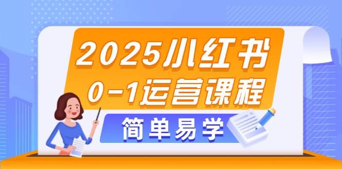 2025小红书0-1运营课程,选品、素材、笔记制作与发布技巧-汉兴项目网创资源网