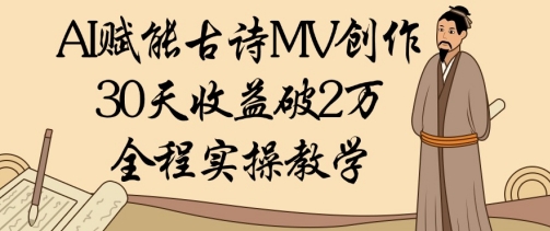 AI赋能古诗MV创作：30天收益破1W，全程实操教学-汉兴项目网创资源网