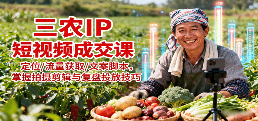三农IP短视频成交课:定位/流量获取/文案脚本,掌握拍摄剪辑与复盘投放技巧-汉兴项目网创资源网