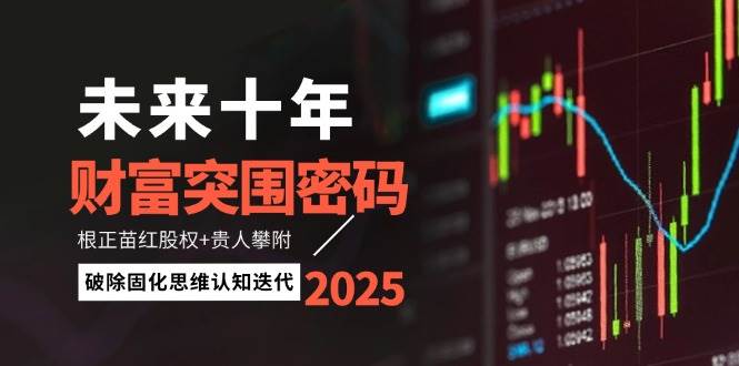 未来十年财富突围密码：根正苗红股权+贵人攀附，破除固化思维认知迭代-汉兴项目网创资源网