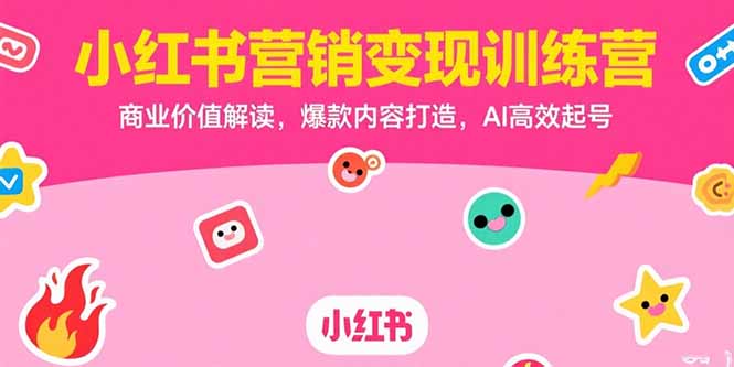 小红书营销变现训练营，商业价值解读，爆款内容打造，AI高效起号-汉兴项目网创资源网