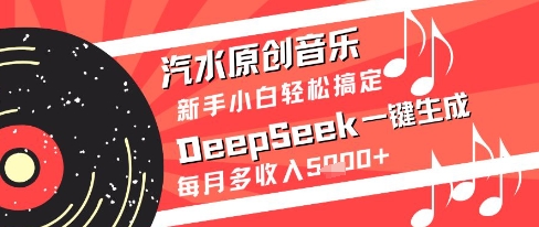 汽水原创音乐DeepSeek一键生成新手小白轻松搞定每月多收入5k+【揭秘】-汉兴项目网创资源网