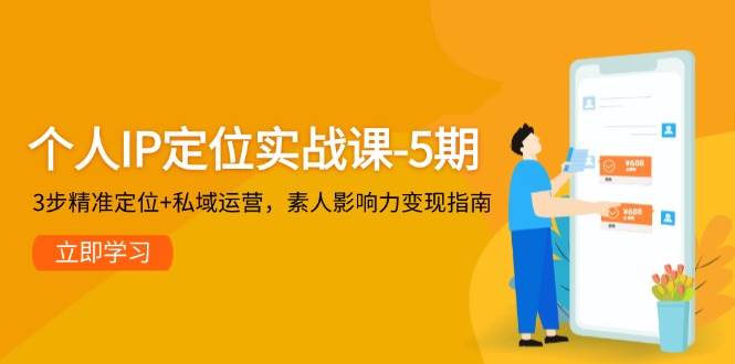 个人IP定位实战课-5期，3步精准定位+私域运营，素人影响力变现指南-汉兴项目网创资源网