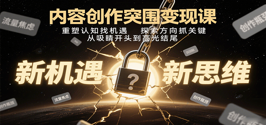 内容创作突围变现课:重塑认知找机遇,探索方向抓关键,从吸睛开头到高光结尾-汉兴项目网创资源网