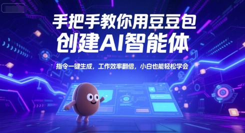 手把手教你用豆包创建AI智能体，指令一键生成，工作效率翻倍，小白也能轻松学会-汉兴项目网创资源网