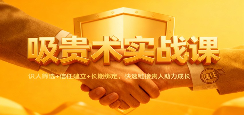 吸贵术实战课:识人筛选+信任建立+长期绑定,快速链接贵人助力成长-汉兴项目网创资源网