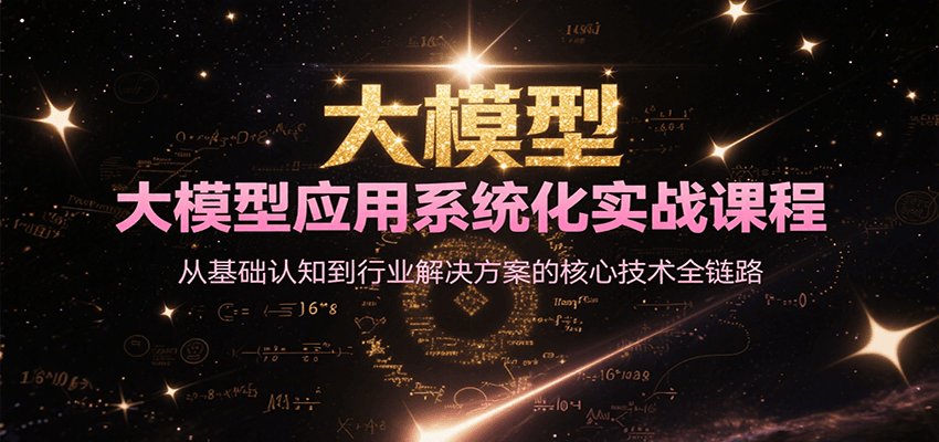 大模型应用系统化实战课程,从基础认知到行业解决方案的核心技术全链路-汉兴项目网创资源网