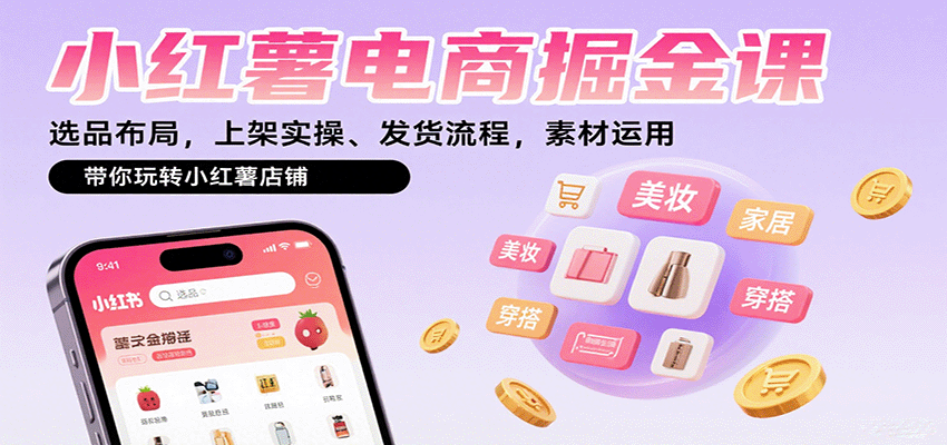 小红薯电商掘金课:选品布局,上架实操、发货流程,素材运用,带你玩转小红薯店铺-汉兴项目网创资源网