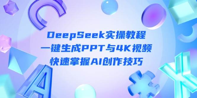 DeepSeek入门实操教程:一键生成PPT与4K视频,快速掌握AI创作技巧-汉兴项目网创资源网