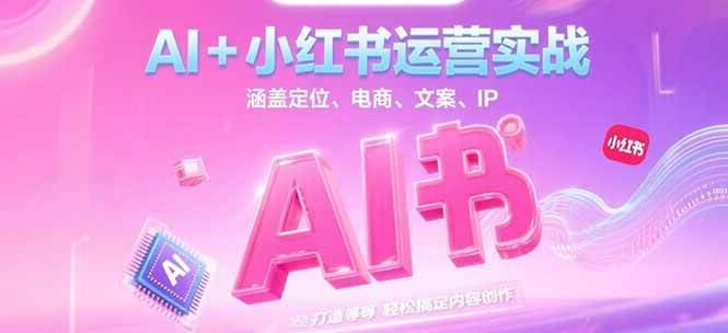 AI+小红书运营实战,涵盖定位、电商、文案、IP 打造等,轻松搞定内容创作-汉兴项目网创资源网