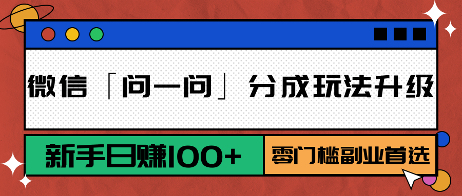 微信「问一问」分成玩法升级:新手日赚100+,零门槛副业首选-汉兴项目网创资源网
