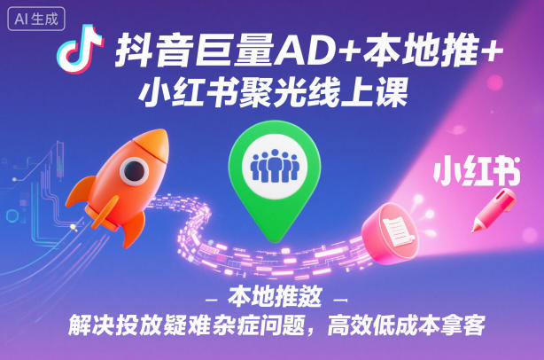 抖音巨量AD+本地推+小红书聚光线上课，解决投放疑难杂症问题，高效低成本拿客-汉兴项目网创资源网