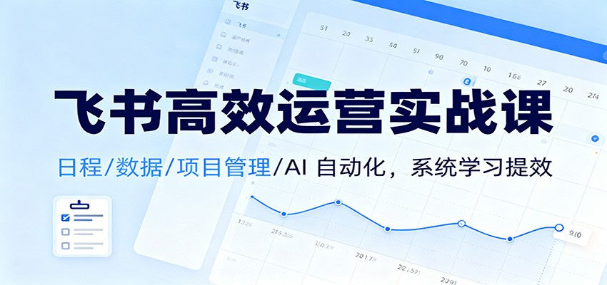 飞书高效运营实战课：日程/数据/项目管理/AI 自动化，系统学习提效-汉兴项目网创资源网