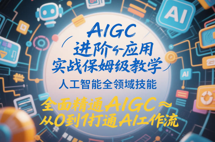 AIGC进阶应用实战保姆级教学，人工智能全领域技能，全面精通AIGC从0到1打通AI工作流-汉兴项目网创资源网